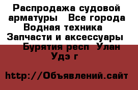 Распродажа судовой арматуры - Все города Водная техника » Запчасти и аксессуары   . Бурятия респ.,Улан-Удэ г.